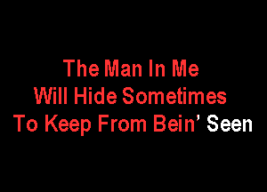 The Man In Me

Will Hide Sometimes
To Keep From Bein' Seen