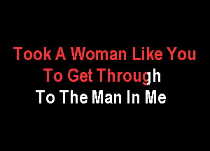 Took A Woman Like You
To Get Through

To The Man In Me