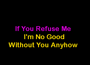 If You Refuse Me

I'm No Good
Without You Anyhow