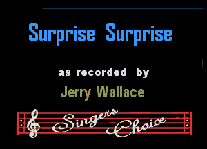 Surprise Surprise

as recorded by

Jerry Wallace

In! -R-r'i' . l.
Fur girl .rz, mmTJ-In
in --ll-.17-.-ll.

DU. a-w-n 'fth u.
I
