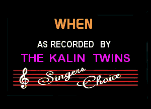 WHEN

AS RECORDED BY
THE KALIN TWINS