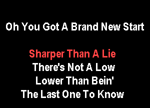 Oh You Got A Brand New Start

Sharper Than A Lie

There's Not A Low
Lower Than Bein'
The Last One To Know