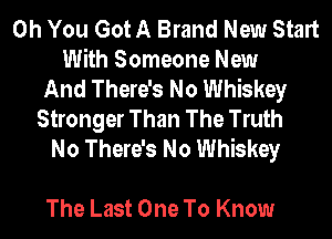 Oh You Got A Brand New Start
With Someone New
And There's No Whiskey
Stronger Than The Truth
No There's No Whiskey

The Last One To Know