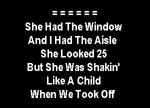 She Had The Window
And I Had The Aisle
She Looked 25

But She Was Shakin'
Like A Child
When We Took Off