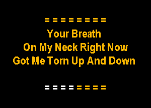 Your Breath
On My Neck Right Now

Got Me Torn Up And Down