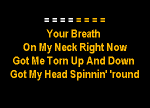 Your Breath
On My Neck Right Now

Got Me Tom Up And Down
Got My Head Spinnin' 'round