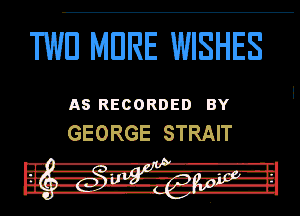 1WD MDRE WISHES

AS RECORDED BY
GEORGE STRAIT