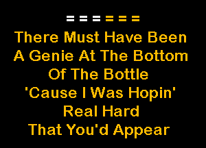 There Must Have Been
A Genie At The Bottom
Of The Bottle
'Cause I Was Hopin'
Real Hard
That You'd Appear