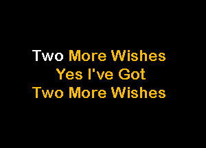 Two More Wishes

Yes I've Got
Two More Wishes