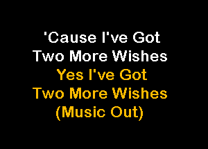 'Cause I've Got
Two More Wishes

Yes I've Got
Two More Wishes
(Music Out)