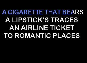 A CIGAR ETTE THAT BEARS
A LIPSTICK'S TRACES
AN AIRLINE TICKET
TO ROMANTIC PLACES