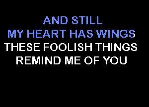 AND STILL
MY HEART HAS WINGS
THESE FOOLISH THINGS
REMIND ME OF YOU