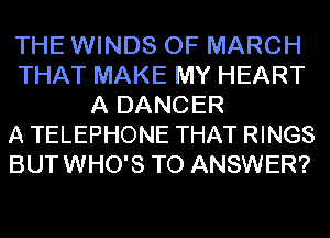 THE WINDS OF MARCH
THAT MAKE MY HEART
A DANCER
A TELEPHONE THAT RINGS
BUTWHO'S TO ANSWER?