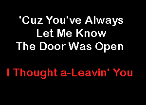 'Cuz You've Always
Let Me Know
The DoorWas Open

I Thought a-Leavin' You