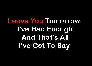 Leave You Tomorrow
I've Had Enough

And That's All
I've Got To Say