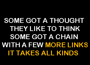 SOME GOT A THOUGHT
THEY LIKE TO THINK
SOME GOT A CHAIN

WITH A FEW MORE LINKS
IT TAKES ALL KINDS