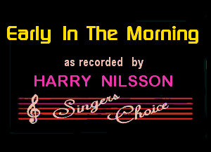 arly In The Morning

Ill recorded by

HARRY NILSSON