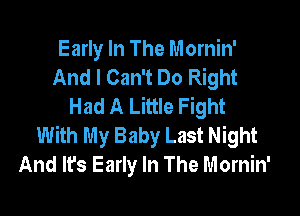 Early In The Mornin'
And I Can't Do Right
Had A Little Fight

With My Baby Last Night
And It's Early In The Mornin'