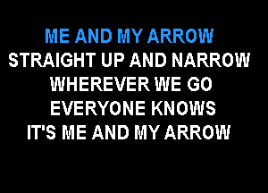 ME AND MY ARROW
STRAIGHT UP AND NARROW
WHEREVER WE GO
EVERYONE KNOWS
IT'S ME AND MY ARROW