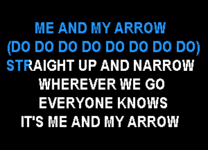 ME AND MY ARROW
(DO DO DO DO DO DO DO DO)
STRAIGHT UP AND NARROW
WHEREVER WE GO
EVERYONE KNOWS
IT'S ME AND MY ARROW