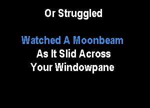 0r Struggled

Watched A Moonbeam
As It Slid Across

Your Windowpane