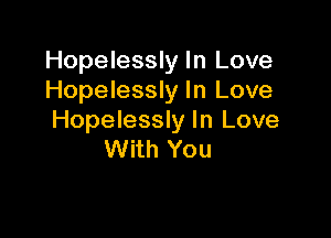 Hopelessly In Love
Hopelessly In Love

Hopelessly In Love
With You