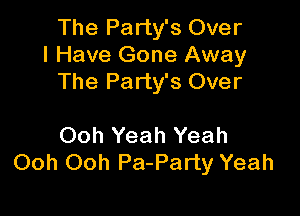 The Party's Over
I Have Gone Away
The Party's Over

Ooh Yeah Yeah
Ooh Ooh Pa-Party Yeah