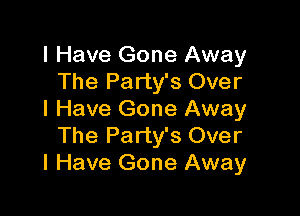I Have Gone Away
The Party's Over

I Have Gone Away
The Party's Over
I Have Gone Away