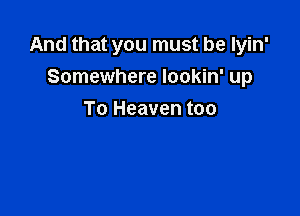 And that you must be Iyin'
Somewhere lookin' up

To Heaven too