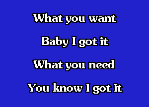 1What you want
Baby I got it
What you need

You know I got it