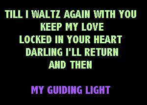 TILL I WALTZ AGAIN WITH YOU
KEEP MY LOVE
LOCKED Ill YOUR HEART
DARLING I'LL RETURN
AND THEN

MY GUIDING LIGHT