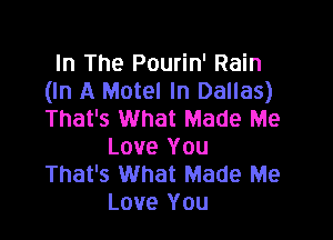 In The Pourin' Rain
(In A Motel In Dallas)
That's What Made Me

Love You
That's What Made Me
Love You