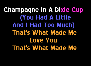 Champagne In A Dixie Cup
(You Had A Little
And I Had Too Much)
That's What Made Me
Love You
That's What Made Me