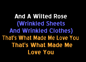 And A Wilted Rose
(Wrinkled Sheets
And Wrinkled Clothes)

That's What Made Me Love You
That's What Made Me
Love You