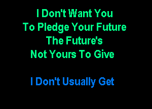 I Don't Want You
To Pledge Your Future
The Future's
Not Yours To Give

I Don't Usually Get
