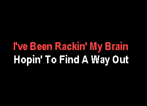 I've Been Rackin' My Brain

Hopin' To Find A Way Out