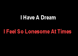 I Have A Dream

I Feel So Lonesome At Times