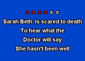 Sarah Beth is scared to death
To hear what the

Doctor will say
She hasn't been well