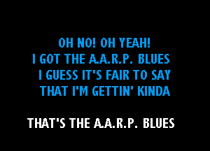 OH HO! OH YEAH!
I GOT THE AA.R.P. BLUES
I GUESS IT'S FAIR TO SAY
THAT I'M GETTIN' KINDA

THAT'S THE AA.R.P. BLUES