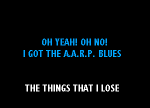 OH YEAH! OH NO!
I GOT THE AA.R.P. BLUES

THE THINGS THAT I LOSE