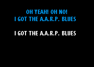 OH YEAH! OH NO!
I GOT THE AA.R.P. BLUES

I GOT THE AA.R.P. BLUES