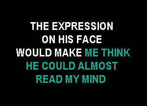 THE EXPRESSION
ON HIS FACE
WOULD MAKE ME THINK
HE COULD ALMOST
READ MY MIND