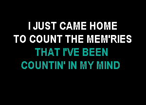 IJUST CAME HOME
T0 COUNT THE MEM'RIES
THAT I'VE BEEN

COUNTIN' IN MY MIND