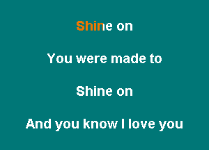 Shine on

You were made to

Shine on

And you know I love you