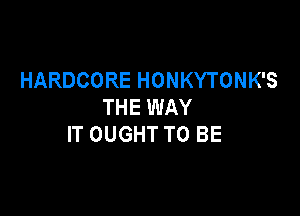 HARDCOREHONKYTONKS
THE WAY

IT OUGHT TO BE