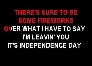 THERE'S SURE TO BE
SOME FIREWORKS
OVER WHAT I HAVE TO SAY
I'M LEAVIN' YOU
IT'S INDEPENDENCE DAY