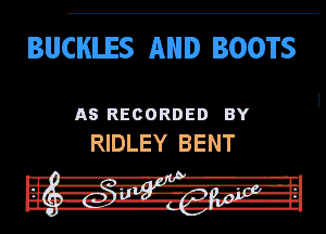 BUCHLES AND BOOTS

AS RECORDED BY
RIDLEY BENT

. .
III A-R-II -
rur uit- r,zm-z.14-Irgl
in --II Jn-lL-n'

II
DU. a-w-n 'fth H.
I