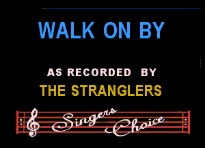 WALK ON BY

AS RECORDED BY
THE STRANGLERS

J
I -' A-R-' I

H! uxr- l' 1-1.1.1-1
in ---.v .M-llu l-Il

Ina. a-w-n IL-gb-uf
I