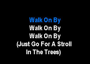 Walk On By
Walk On By

Walk On By
(Just Go For A Stroll
In The Trees)
