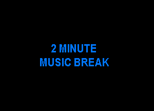 2 MINUTE

MUSIC BREAK